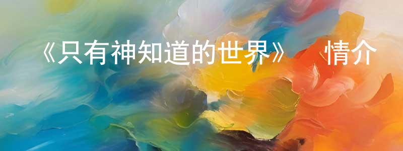 柏劍的個人主頁,《只有神知道的世界》詳情介紹_只有神知道的世界已完結在線觀看_只有神知道的世界迅雷下載_日漫